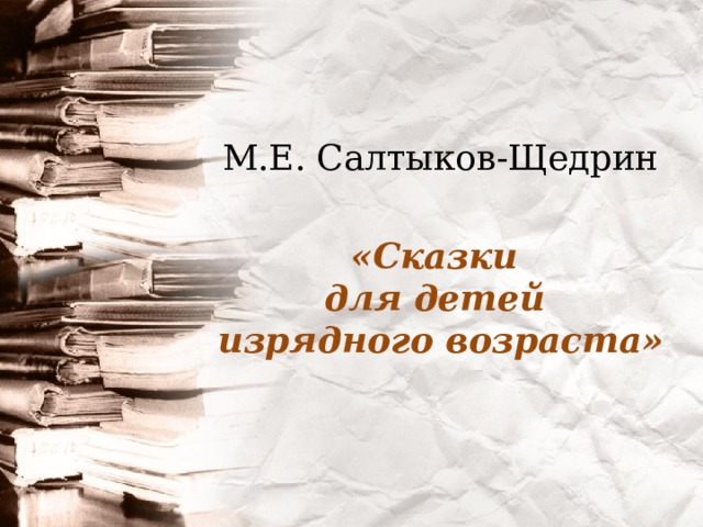 М.Е. Салтыков-Щедрин   «Сказки  для детей  изрядного возраста»     