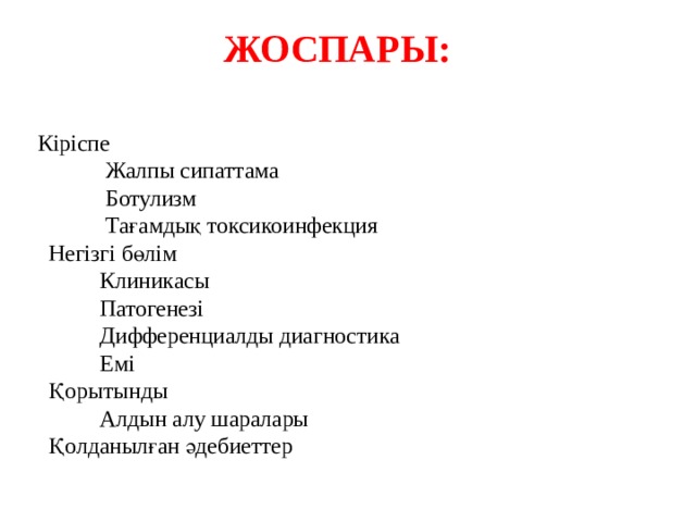 ЖОСПАРЫ:  Кіріспе  Жалпы сипаттама  Ботулизм  Тағамдық токсикоинфекция  Негізгі бөлім  Клиникасы  Патогенезі  Дифференциалды диагностика  Емі  Қорытынды  Алдын алу шаралары  Қолданылған әдебиеттер 