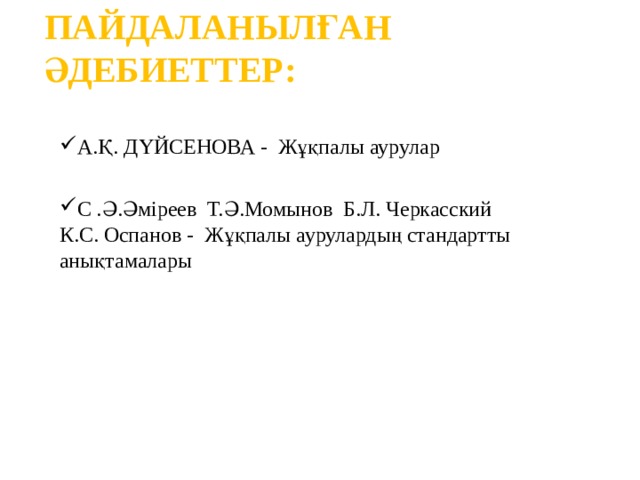 ПАЙДАЛАНЫЛҒАН ӘДЕБИЕТТЕР: А.Қ. Д Ү ЙСЕНОВА  -  Жұқпалы аурулар С .Ә.Әміреев Т.Ә.Момынов Б.Л. Черкасский К.С. Оспанов - Жұқпалы аурулардың стандартты анықтамалары 