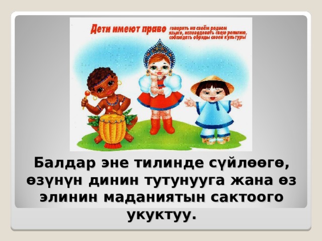 Балдар эне тилинде сүйлөөгө, өзүнүн динин тутунууга жана өз элинин маданиятын сактоого укуктуу. 