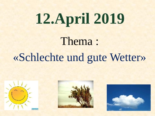 12.April 2019 Thema : «Schlechte und gute Wetter»
