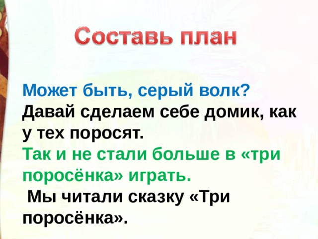 Может быть, серый волк? Давай сделаем себе домик, как у тех поросят. Так и не стали больше в «три поросёнка» играть.  Мы читали сказку «Три поросёнка». 