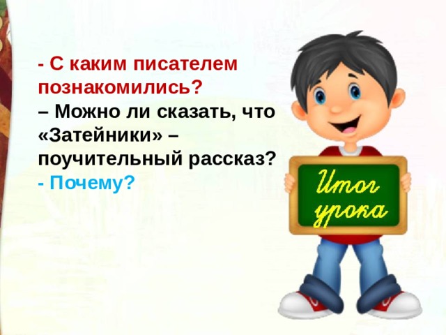 - С каким писателем познакомились? – Можно ли сказать, что «Затейники» – поучительный рассказ? - Почему? 