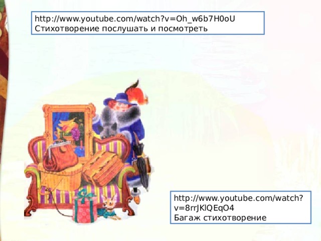 http://www.youtube.com/watch?v=Oh_w6b7H0oU Стихотворение послушать и посмотреть http://www.youtube.com/watch?v=8rrJKlQEqO4 Багаж стихотворение 