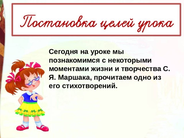 Сегодня на уроке мы познакомимся с некоторыми моментами жизни и творчества С. Я. Маршака, прочитаем одно из его стихотворений. 