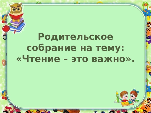 Родительское собрание на тему: «Чтение – это важно».