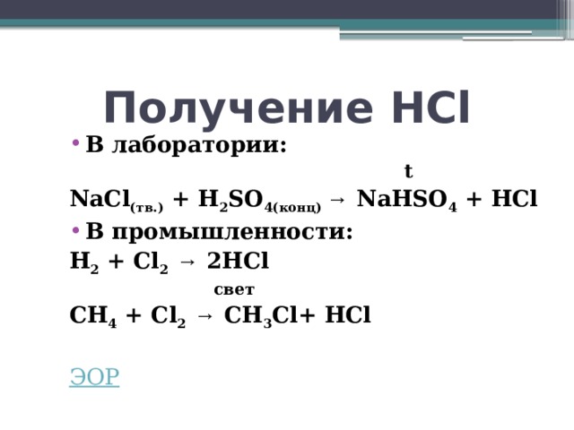 Получение HCl В лаборатории:  t NaCl (тв.) + H 2 SO 4(конц) → NaHSO 4 + HCl В промышленности: H 2 + Cl 2  → 2HCl  свет CH 4 + Cl 2  → CH 3 Cl+ HCl  ЭОР 