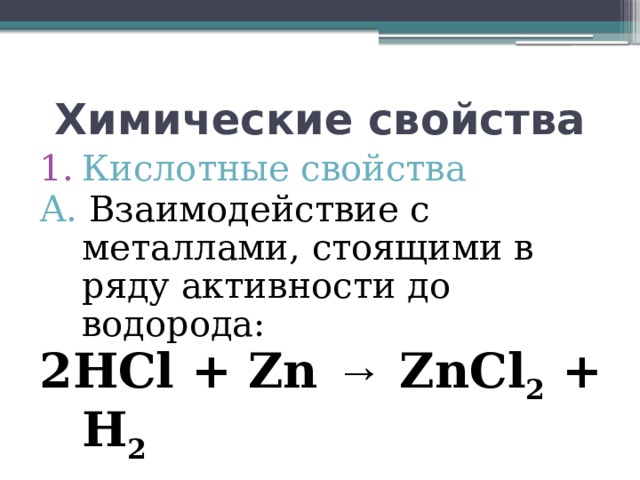 Химические свойства Кислотные свойства А. Взаимодействие с металлами, стоящими в ряду активности до водорода: 2HCl + Zn → ZnCl 2 + H 2  