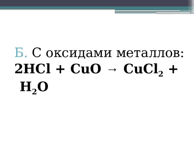 Б. С оксидами металлов: 2HCl + CuO → CuCl 2 + H 2 O 