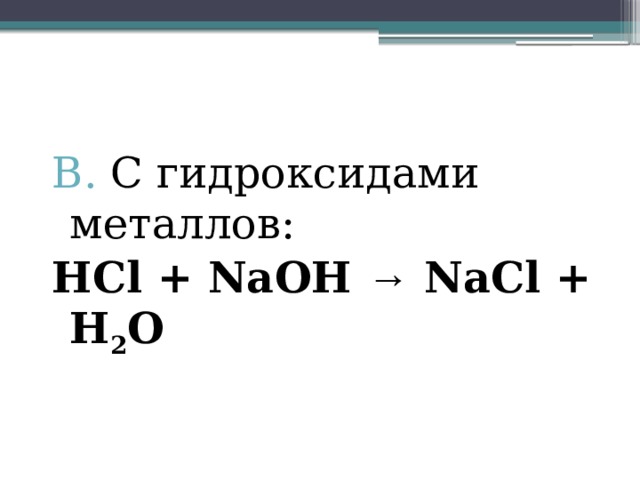 В. С гидроксидами металлов: HCl + NaOH → NaCl + H 2 O 
