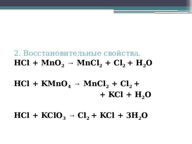 2. Восстановительные свойства. HCl + MnO 2  → MnCl 2 + Cl 2 + H 2 O  HCl + KMnO 4  → MnCl 2 + Cl 2 +  + KCl + H 2 O  HCl + KClO 3  → Cl 2 + KCl + 3H 2 O 