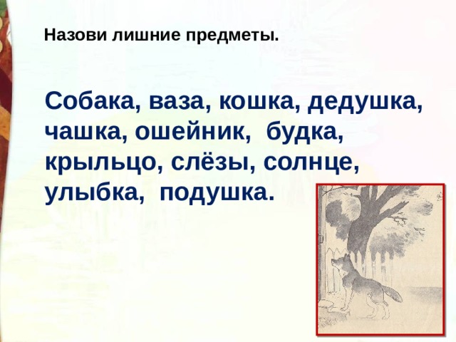 Назови лишние предметы. Собака, ваза, кошка, дедушка, чашка, ошейник, будка, крыльцо, слёзы, солнце, улыбка, подушка. 