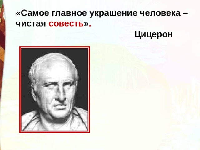 «Самое главное украшение человека – чистая совесть » .  Цицерон 
