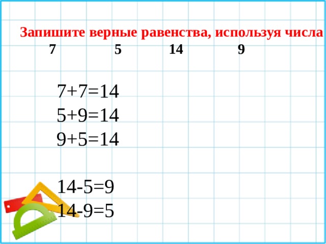 Запишите верные равенства, используя числа  7 5 14 9 7+7=14 5+9=14 9+5=14 14-5=9 14-9=5 
