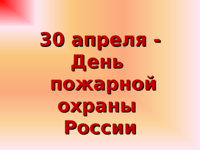  30 апреля - День  пожарной  охраны России 