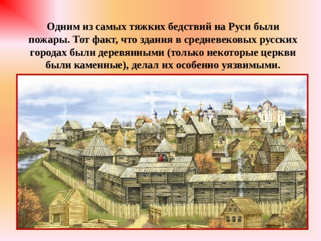 Одним из самых тяжких бедствий на Руси были пожары. Тот факт, что здания в средневековых русских городах были деревянными (только некоторые церкви были каменные), делал их особенно уязвимыми. 