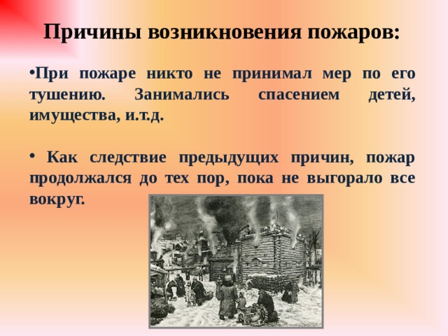 Причины возникновения пожаров:  При пожаре никто не принимал мер по его тушению. Занимались спасением детей, имущества, и.т.д.   Как следствие предыдущих причин, пожар продолжался до тех пор, пока не выгорало все вокруг. 