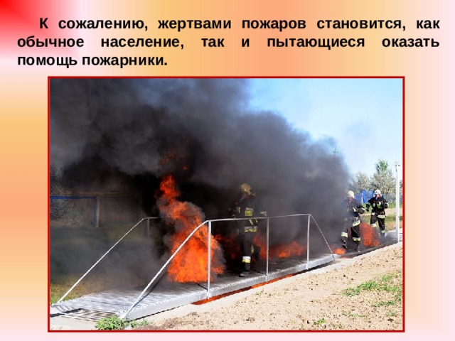 К сожалению, жертвами пожаров становится, как обычное население, так и пытающиеся оказать помощь пожарники. 