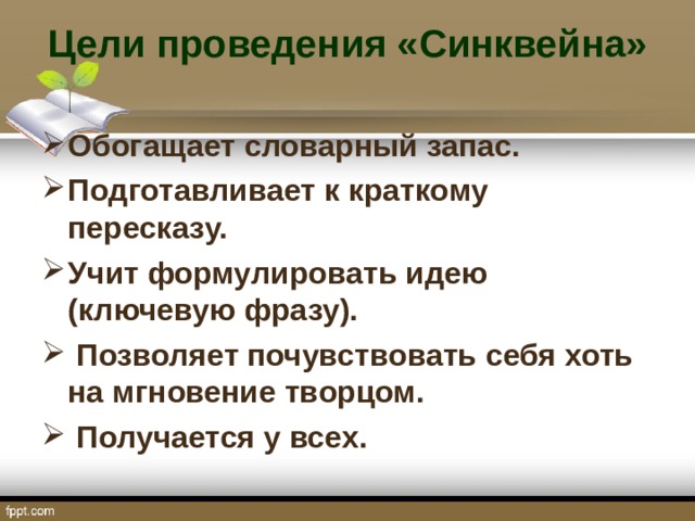 Цели проведения «Синквейна»   Обогащает словарный запас. Подготавливает к краткому пересказу. Учит формулировать идею (ключевую фразу).  Позволяет почувствовать себя хоть на мгновение творцом.  Получается у всех.