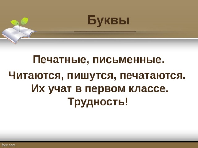 Буквы  __________   Печатные, письменные.  Читаются, пишутся, печатаются.  Их учат в первом классе.   Трудность!