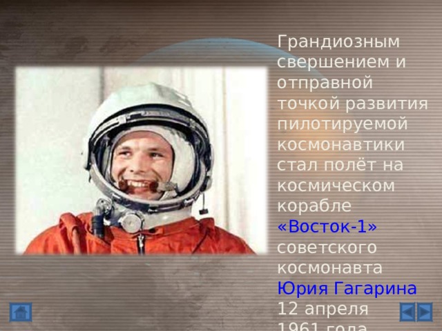 Грандиозным свершением и отправной точкой развития пилотируемой космонавтики стал полёт на космическом корабле «Восток-1» советского космонавта Юрия Гагарина 12 апреля 1961 года. 