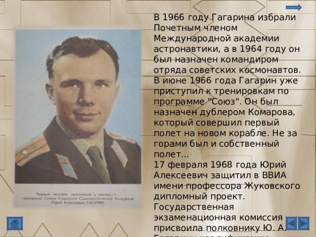 В 1966 году Гагарина избрали Почетным членом Международной академии астронавтики, а в 1964 году он был назначен командиром отряда советских космонавтов. В июне 1966 года Гагарин уже приступил к тренировкам по программе 