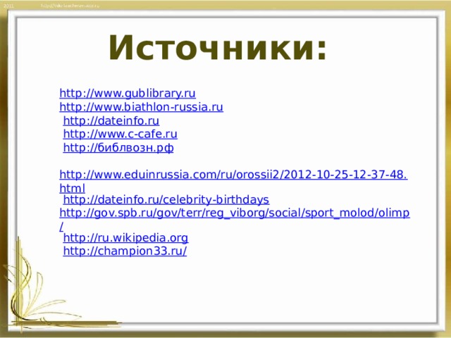 Источники: http ://www.gublibrary.ru http://www.biathlon-russia.ru   http://dateinfo.ru  http://www.c-cafe.ru   http:// библвозн . рф   http://www.eduinrussia.com/ru/orossii2/2012-10-25-12-37-48.html   http://dateinfo.ru/celebrity-birthdays http://gov.spb.ru/gov/terr/reg_viborg/social/sport_molod/olimp/   http://ru.wikipedia.org   http://champion33.ru/ 