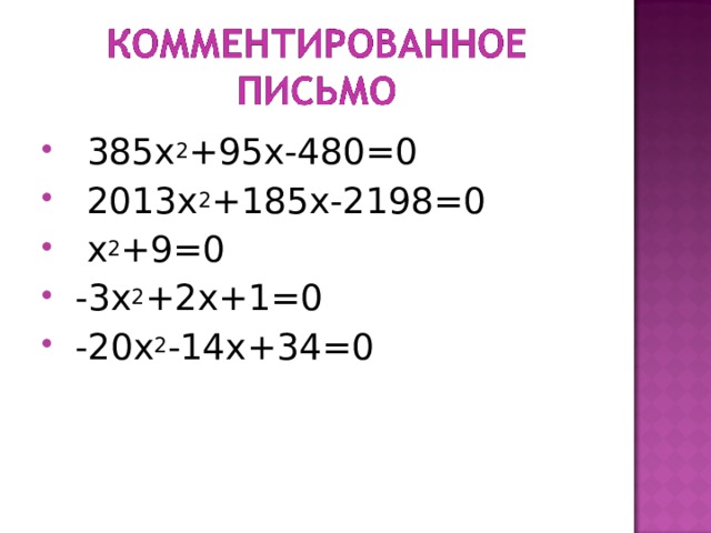  385х 2 +95х-480=0  2013х 2 +185х-2198=0  х 2 +9=0  -3х 2 +2х+1=0  -20х 2 -14х+34=0  