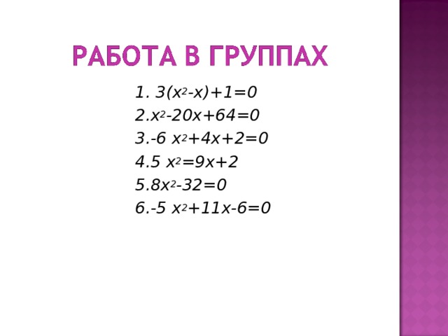  1. 3(х 2 -х)+1=0  2.х 2 -20х+64=0  3.-6 х 2 +4х+2=0  4.5 х 2 =9х+2  5.8х 2 -32=0  6.-5 х 2 +11х-6=0  