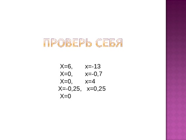  Х=6, х=-13  Х=0, х=-0,7  Х=0, х=4  Х=-0,25, х=0,25  Х=0 