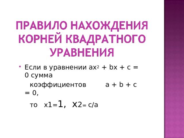 Если в уравнении aх 2 + bх + с = 0 сумма  коэффициентов a + b + c = 0,  то х 1 = 1, х 2 = с/а 