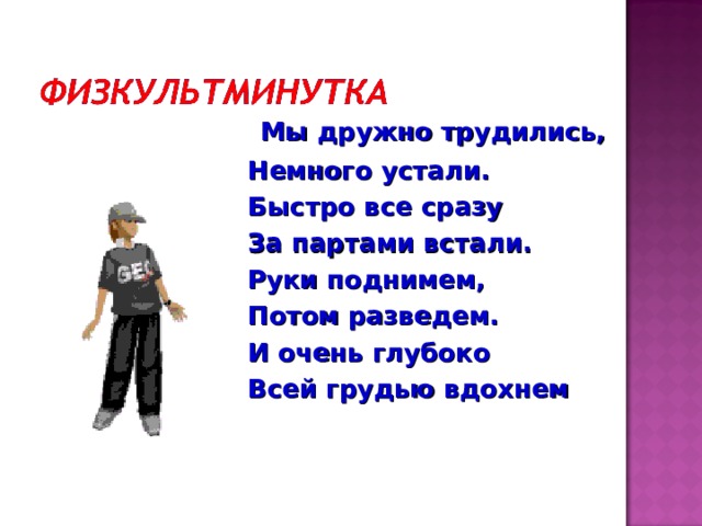  Мы дружно трудились, Немного устали. Быстро все сразу За партами встали. Руки поднимем, Потом разведем. И очень глубоко Всей грудью вдохнем 