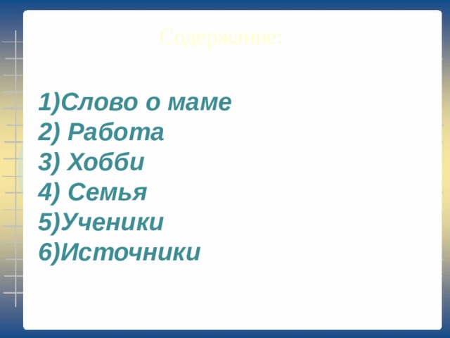 Содержание: Слово о маме  Работа  Хобби  Семья Ученики Источники 