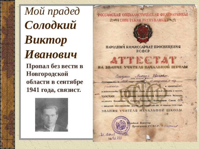 Мой прадед  Солодкий  Виктор  Иванович Пропал без вести в Новгородской области в сентябре 1941 года, связист. 
