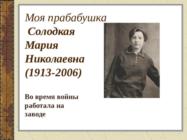 Моя прабабушка  Солодкая  Мария  Николаевна  (1913-2006) Во время войны работала на заводе 