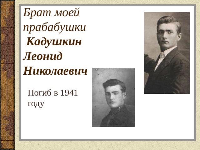 Брат моей  прабабушки   Кадушкин  Леонид  Николаевич Погиб в 1941 году 