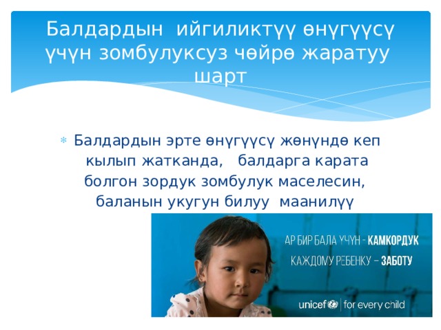 Балдардын ийгиликтүү өнүгүүсү үчүн зомбулуксуз чөйрө жаратуу шарт Балдардын эрте өнүгүүсү жөнүндө кеп кылып жатканда, балдарга карата болгон зордук зомбулук маселесин, баланын укугун билуу маанилүү 