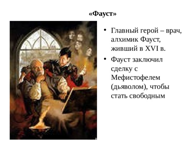 «Фауст» Главный герой – врач, алхимик Фауст, живший в XVI в. Фауст заключил сделку с Мефистофелем (дьяволом), чтобы стать свободным 