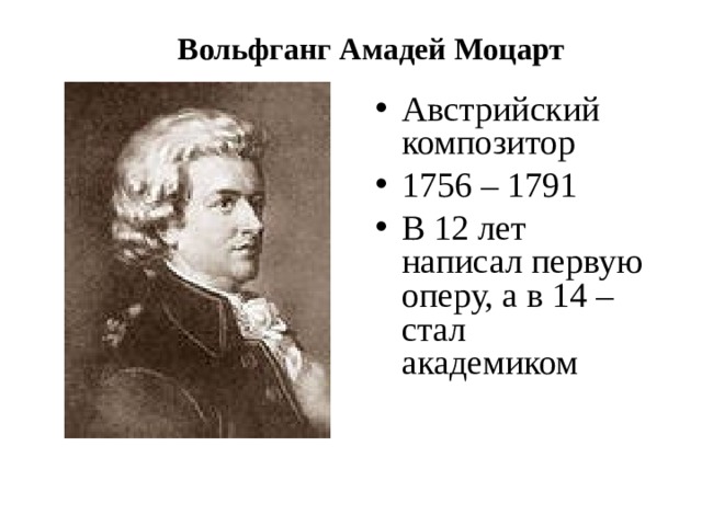 Вольфганг Амадей Моцарт Австрийский композитор 1756 – 1791 В 12 лет написал первую оперу, а в 14 – стал академиком 
