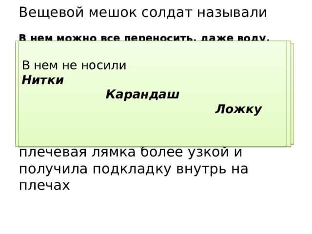 Вещевой мешок солдат называли  Сидор Историческая справка: он  впервые появился в царской армии в 1869 году и без существенных изменений попал в Красную Армию. В 1941 году он стал чуть меньше, плечевая лямка более узкой и получила подкладку внутрь на плечах В нем не носили В нем можно все переносить, даже воду , все-таки брезент; Подушка-сидушка , вещи мягкие, + набить травой; Нитки Обмотки временные;  Карандаш Средство для переправы , набив травой;  Ложку Универсальный кусок брезента; Компактный сворачивался и помещался в карман.  