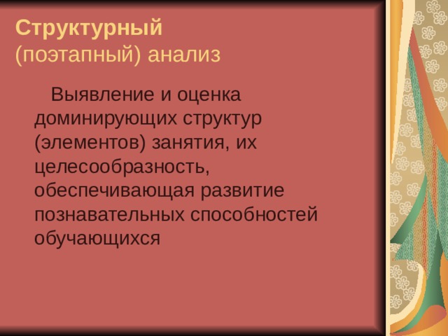 Структурный   (поэтапный) анализ  Выявление и оценка доминирующих структур (элементов) занятия, их целесообразность, обеспечивающая развитие познавательных способностей обучающихся 