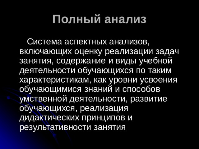 Полный анализ  Система аспектных анализов, включающих оценку реализации задач занятия, содержание и виды учебной деятельности обучающихся по таким характеристикам, как уровни усвоения обучающимися знаний и способов умственной деятельности, развитие обучающихся, реализация дидактических принципов и результативности занятия 