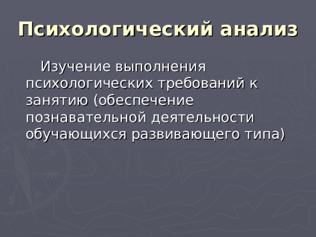 Психологический анализ  Изучение выполнения психологических требований к занятию (обеспечение познавательной деятельности обучающихся развивающего типа) 