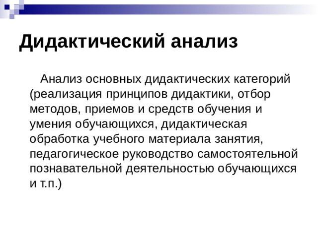 Дидактический анализ  Анализ основных дидактических категорий (реализация принципов дидактики, отбор методов, приемов и средств обучения и умения обучающихся, дидактическая обработка учебного материала занятия, педагогическое руководство самостоятельной познавательной деятельностью обучающихся и т.п.) 