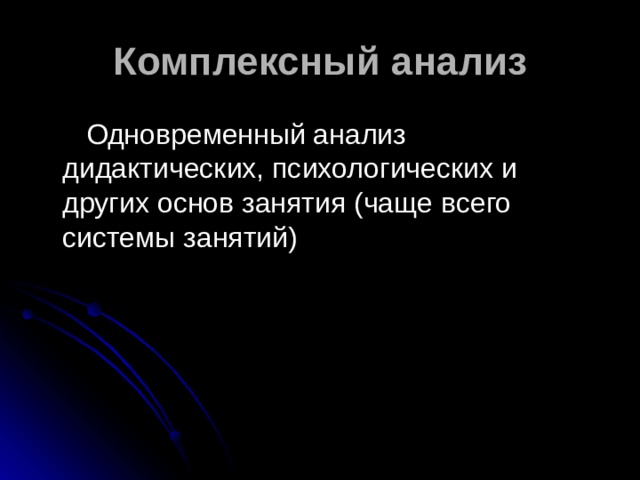 Комплексный анализ  Одновременный анализ дидактических, психологических и других основ занятия (чаще всего системы занятий) 