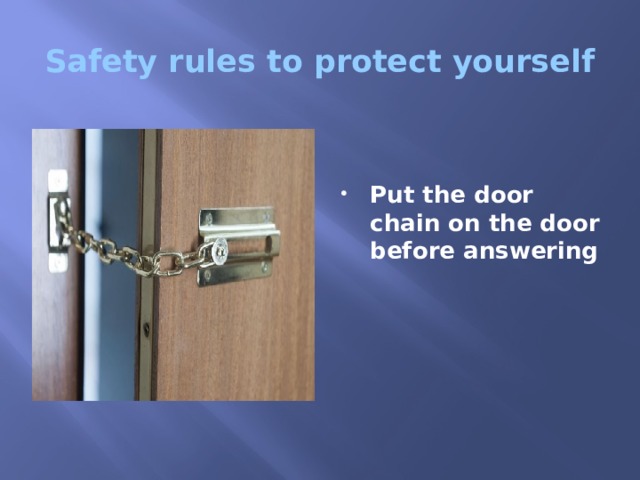 Safety rules to protect yourself   Put the door chain on the door before answering 