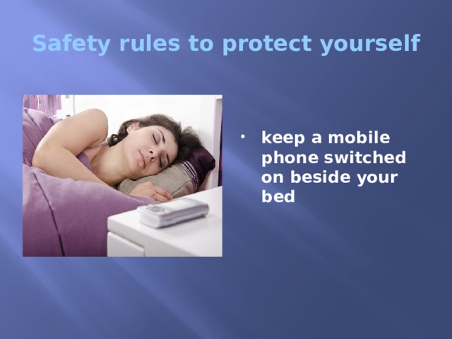 Safety rules to protect yourself   keep a mobile phone switched on beside your bed 