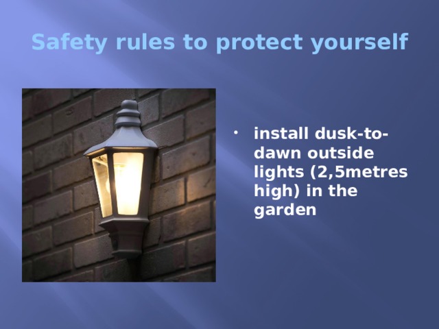 Safety rules to protect yourself   install dusk-to-dawn outside lights (2,5metres high) in the garden 