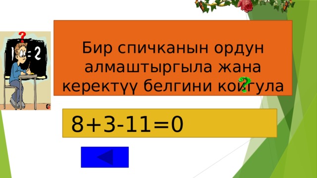 Бир спичканын ордун алмаштыргыла жана керектүү белгини койгула    8+3-11=0 