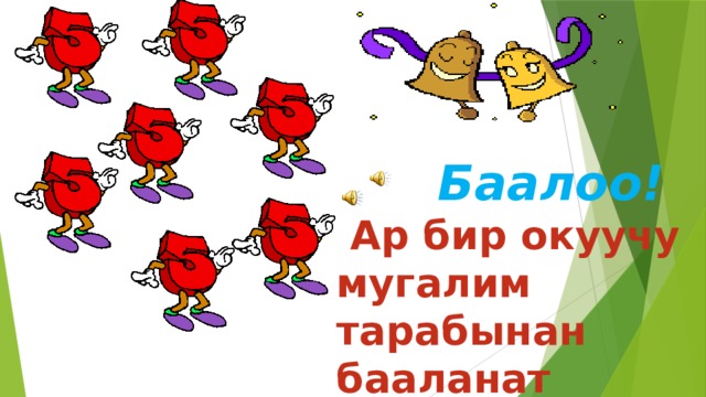  Баалоо!  Ар бир окуучу мугалим тарабынан бааланат 